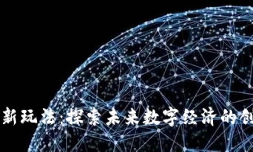 区块链新玩法：探索未来数字经济的创新模式