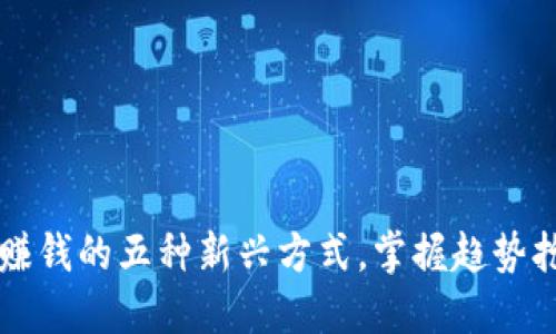 区块链赚钱的五种新兴方式，掌握趋势抢先布局