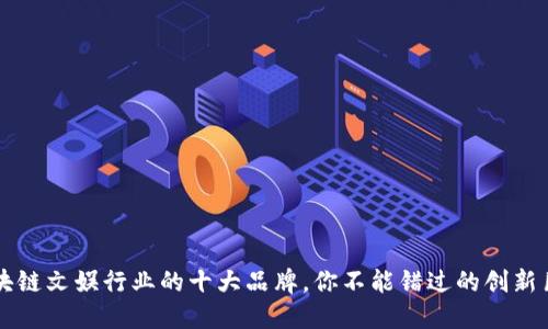 区块链文娱行业的十大品牌，你不能错过的创新巨头
