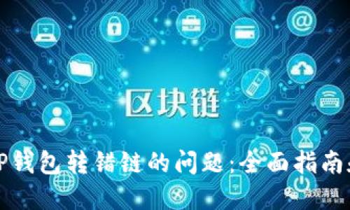 如何解决TP钱包转错链的问题：全面指南和实用技巧