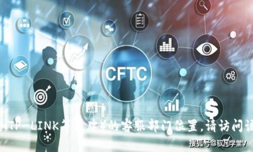 很抱歉，我无法提供有关特定公司的实时信息或位置。如果您需要关于TP（例如TP-LINK等品牌）的客服部门位置，请访问该公司的官方网站或拨打他们的客户服务热线以获取最新的信息和具体帮助。