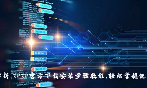 详细解析：TPTP官方下载安装步骤教程，轻松掌握使用技巧