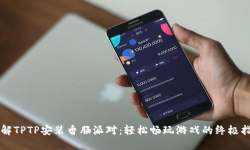 详解TPTP安装香肠派对：轻松畅玩游戏的终极指南