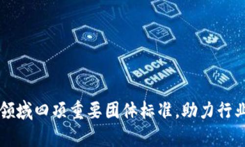 解析区块链领域四项重要团体标准，助力行业规范与创新