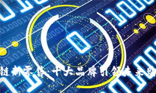 探索区块链新零售：十大品牌引领未来购物新体验
