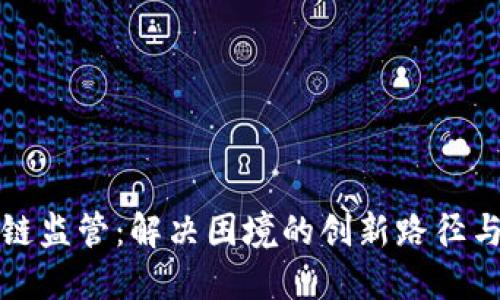区块链监管：解决困境的创新路径与思考