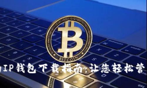 安全便捷的IP钱包下载指南：让您轻松管理数字资产