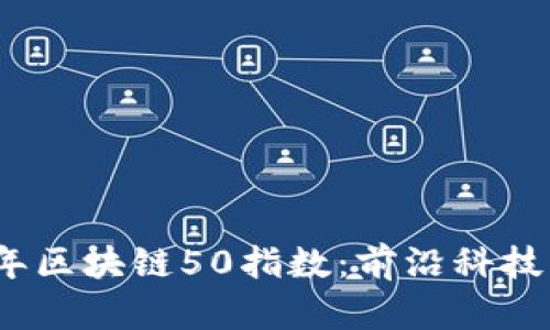 深入解析2023年区块链50指数：前沿科技的领军企业揭秘