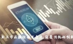 2023年新上市区块链项目盘点：颠覆传统的创新与