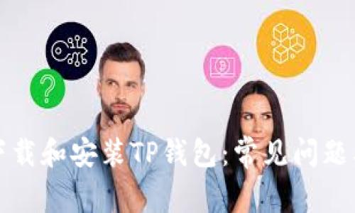 如何顺利下载和安装TP钱包：常见问题及解决方案