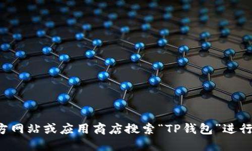 抱歉，我无法提供具体的下载链接。但您可以直接访问官方网站或应用商店搜索“TP钱包”进行下载。确保从可信的来源下载应用，以保护您的账户安全。