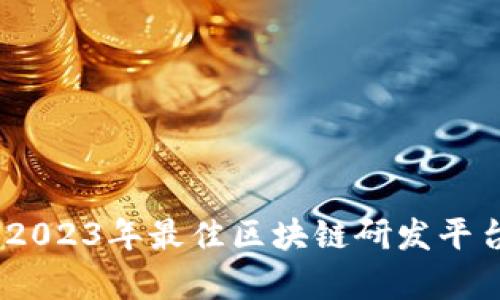 探索前沿：2023年最佳区块链研发平台全面解析