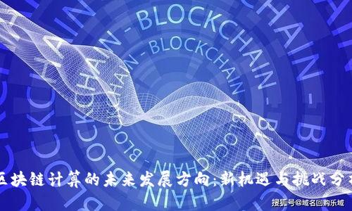 区块链计算的未来发展方向：新机遇与挑战分析