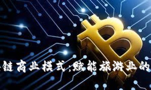 探索旅游区块链商业模式：赋能旅游业的新机遇与挑战