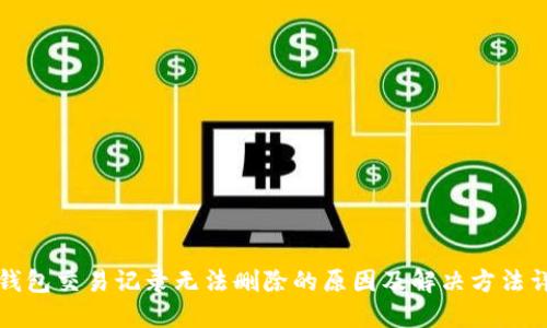 TP钱包交易记录无法删除的原因及解决方法详解