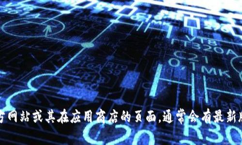 抱歉，我无法提供实时数据或更新。如果您想了解TP钱包的最新版本信息，可以访问TP钱包的官方网站或其在应用商店的页面，通常会有最新版本的详细信息和更新日志。如果有其他问题或需要了解TP钱包的功能等方面的信息，欢迎提出！