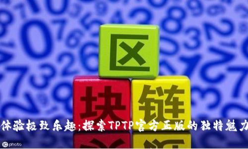 体验极致乐趣：探索TPTP官方正版的独特魅力