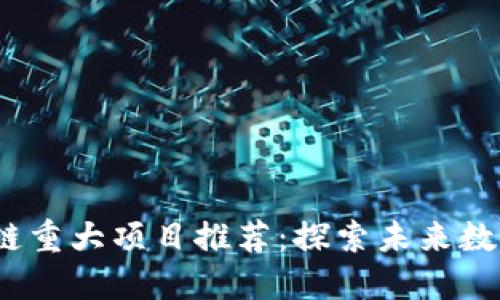 2023年最新区块链重大项目推荐：探索未来数字经济的创新之路