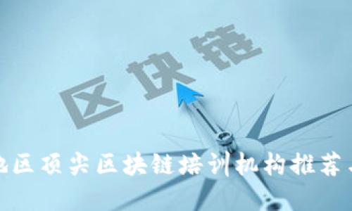 浙江地区顶尖区块链培训机构推荐与比较