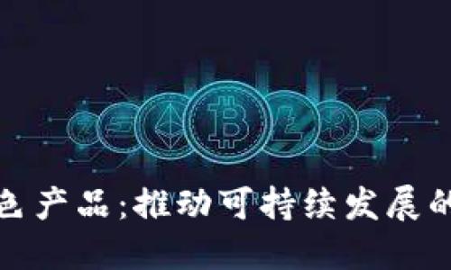 探索区块链绿色产品：推动可持续发展的创新解决方案