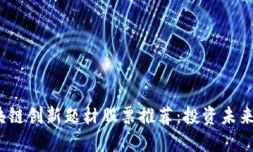 2023年区块链创新题材股票推荐：投资未来的最佳选择