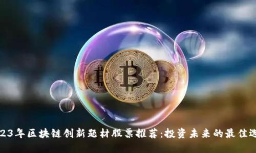 2023年区块链创新题材股票推荐：投资未来的最佳选择