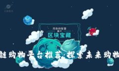 优质区块链购物平台推荐：探索未来购物的新选