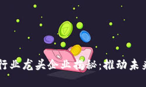 区块链技术行业龙头企业揭秘：推动未来的创新力量