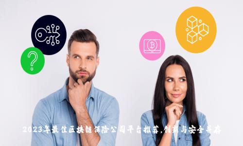 2023年最佳区块链保险公司平台推荐，创新与安全并存