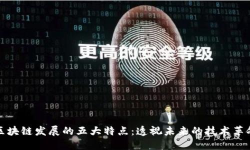 区块链发展的五大特点：透视未来的技术革命