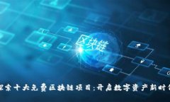 探索十大免费区块链项目：开启数字资产新时代