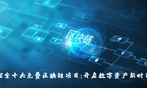 探索十大免费区块链项目：开启数字资产新时代