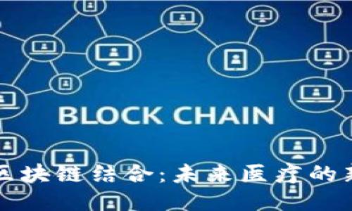 医疗科技与区块链结合：未来医疗的新机遇与挑战
