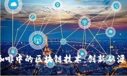星巴克咖啡中的区块链技术：创新从源头到杯中