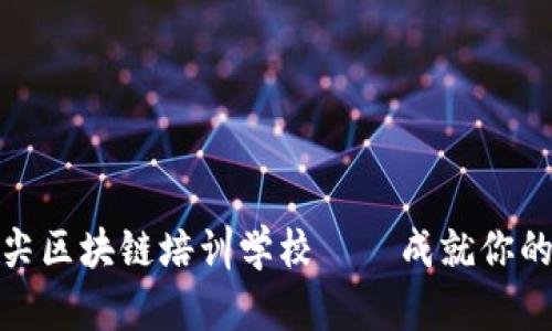 探索成都市的顶尖区块链培训学校——成就你的区块链职业梦想