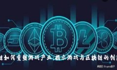 区块链如何重塑游戏产业：揭示游戏与区块链的