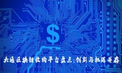 大通区块链收购平台盘点：创新与机遇并存