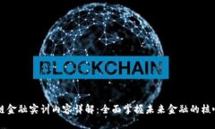 区块链金融实训内容详解：全面掌握未来金融的