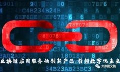 区块链应用服务的创新产品：引领数字化未来