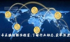 比特币区块链媒体推荐：了解行业动态，获取深