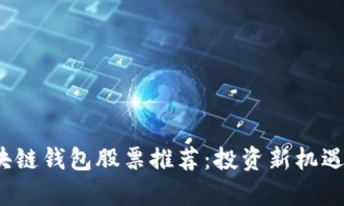 2023年区块链钱包股票推荐：投资新机遇与市场分析
