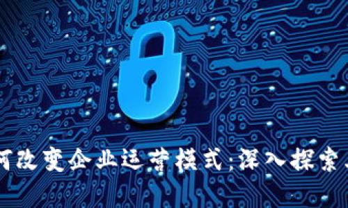 区块链技术如何改变企业运营模式：深入探索其与公司的关系