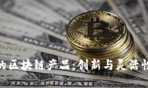 探索可修订的区块链产品：创新与灵活性的完美结合