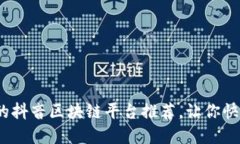 2023年最热门的抖音区块链平台推荐，让你快速掌