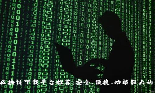 浙江区块链下载平台推荐：安全、便捷、功能强大的首选!