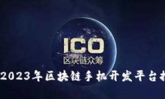 全面解析：2023年区块链手机开发平台推荐与比较