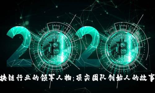 探索区块链行业的领军人物：顶尖团队创始人的故事与影响