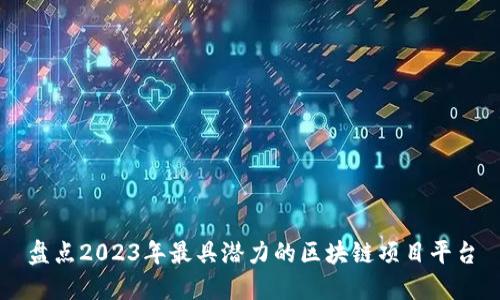 盘点2023年最具潜力的区块链项目平台