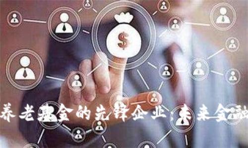 探索区块链养老基金的先锋企业：未来金融的智能选择