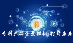 创新区块链专利产品全景探秘：打开未来科技新